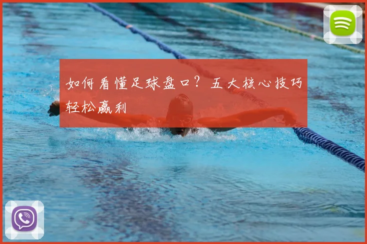 如何看懂足球盘口？五大核心技巧轻松赢利