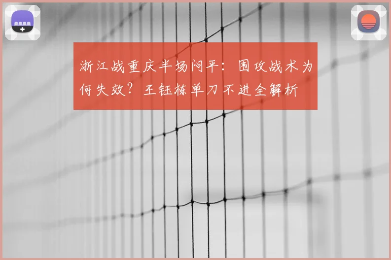 浙江战重庆半场闷平:围攻战术为何失效?王钰栋单刀不进全解析
