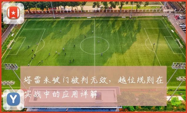 塔雷米破门被判无效,越位规则在实战中的应用详解
