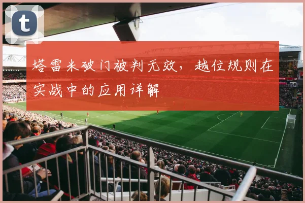 塔雷米破门被判无效,越位规则在实战中的应用详解